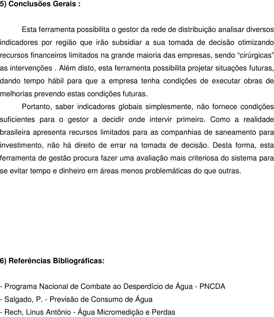 Além disto, esta ferramenta possibilita projetar situações futuras, dando tempo hábil para que a empresa tenha condições de executar obras de melhorias prevendo estas condições futuras.