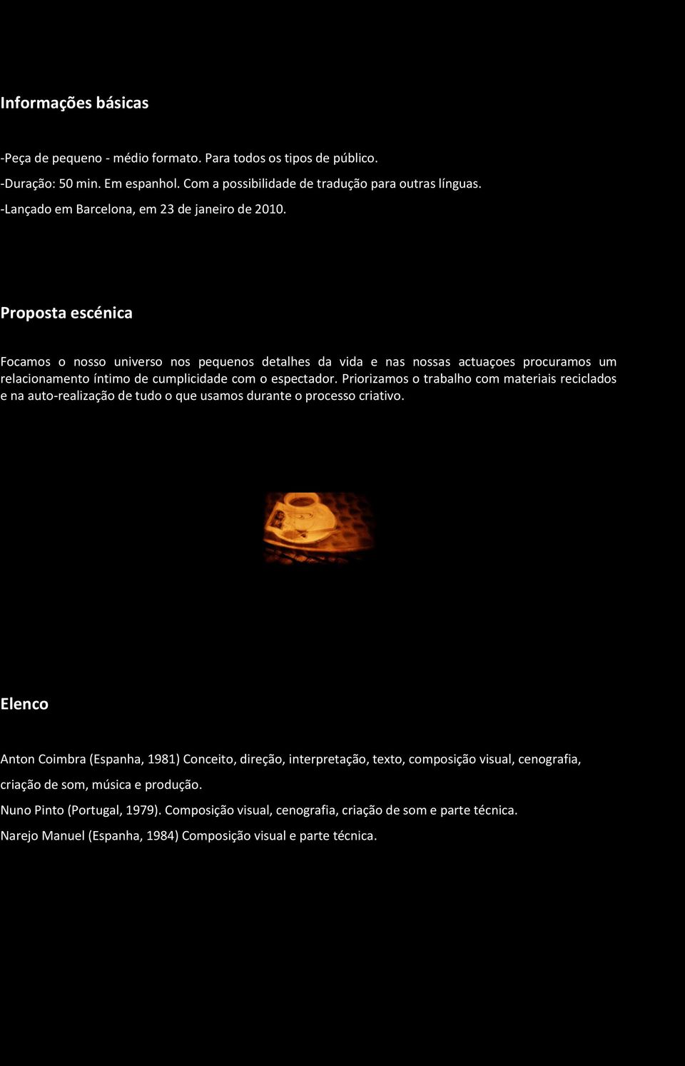 Proposta escénica Focamos o nosso universo nos pequenos detalhes da vida e nas nossas actuaçoes procuramos um relacionamento íntimo de cumplicidade com o espectador.