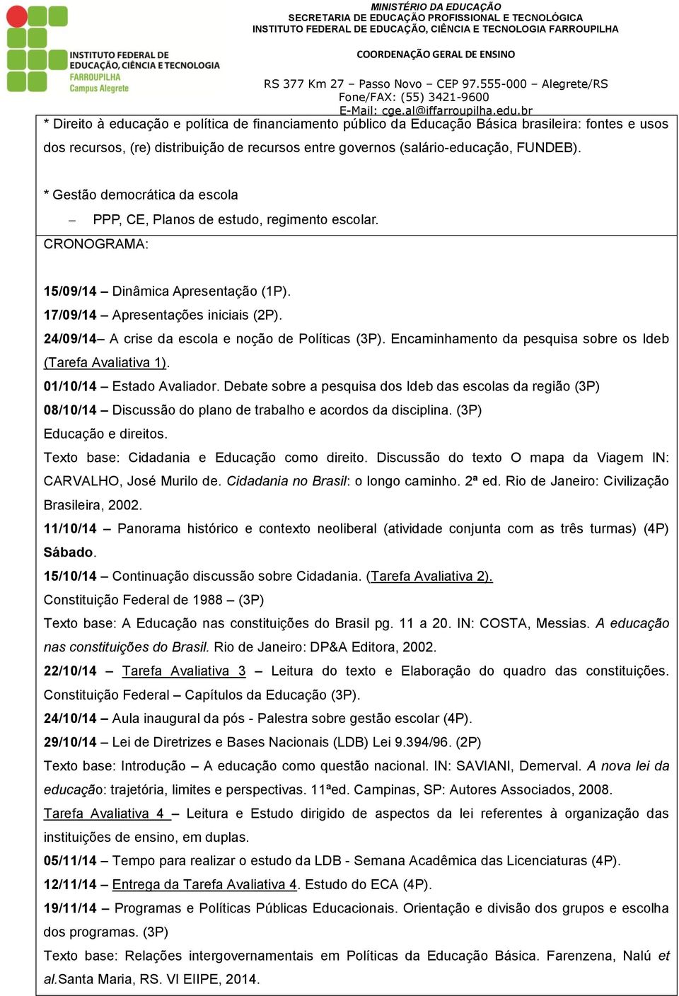 24/09/14 A crise da escola e noção de Políticas (3P). Encaminhamento da pesquisa sobre os Ideb (Tarefa Avaliativa 1). 01/10/14 Estado Avaliador.