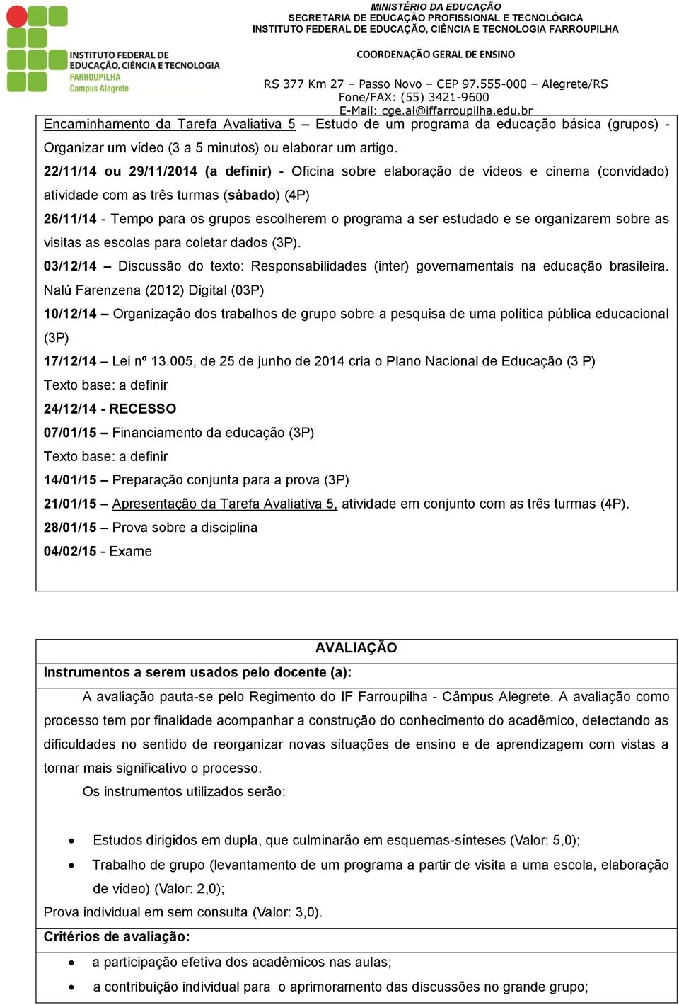 estudado e se organizarem sobre as visitas as escolas para coletar dados (3P). 03/12/14 Discussão do texto: Responsabilidades (inter) governamentais na educação brasileira.