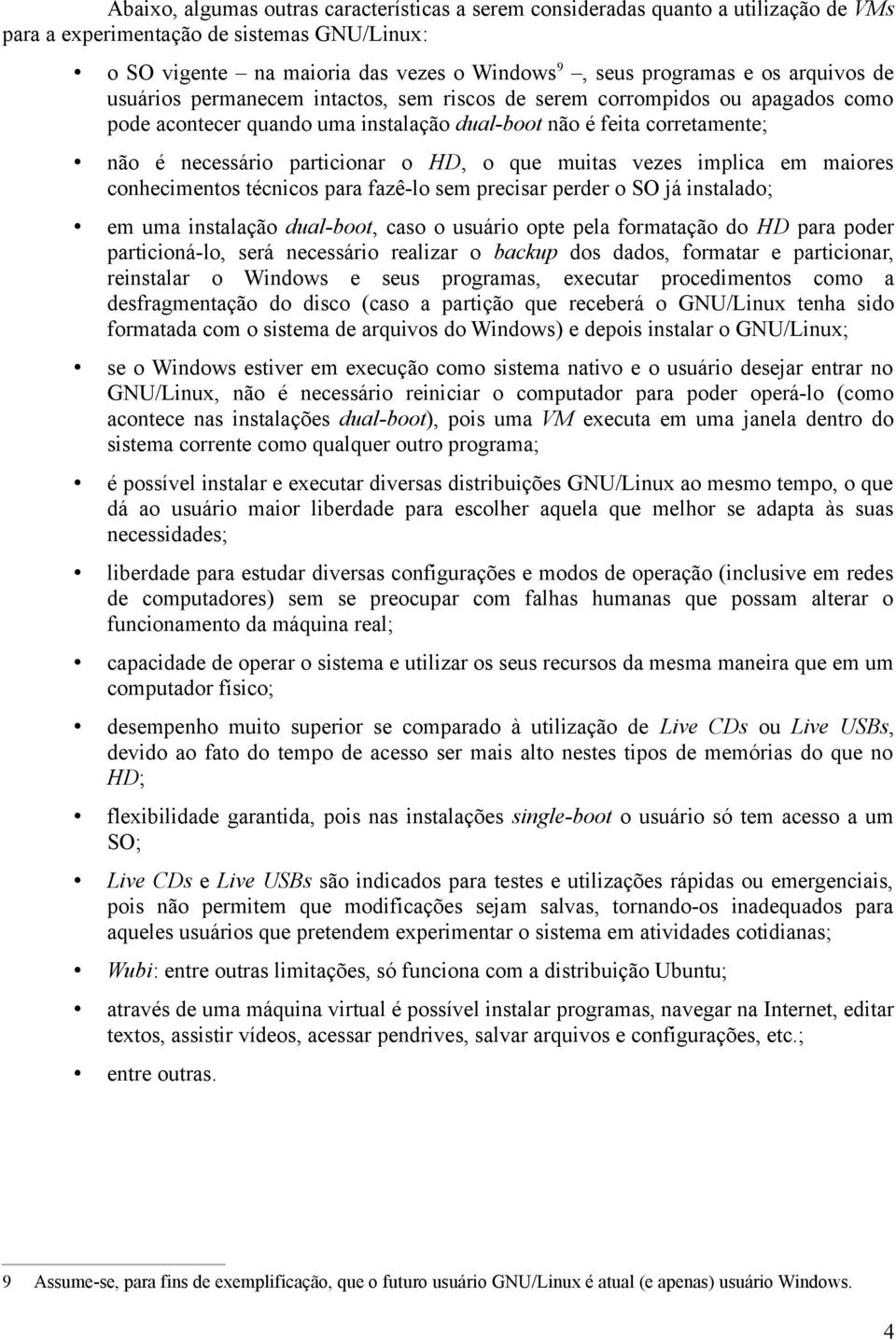 o que muitas vezes implica em maiores conhecimentos técnicos para fazê-lo sem precisar perder o SO já instalado; em uma instalação dual-boot, caso o usuário opte pela formatação do HD para poder