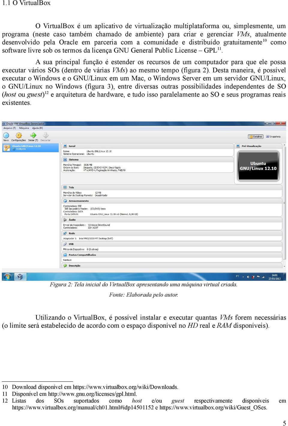 A sua principal função é estender os recursos de um computador para que ele possa executar vários SOs (dentro de várias VMs) ao mesmo tempo (figura 2).