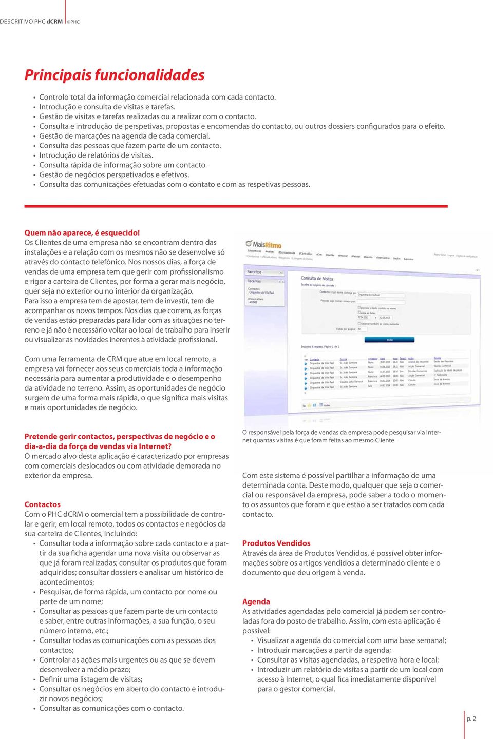 Gestão de marcações na agenda de cada comercial. Consulta das pessoas que fazem parte de um contacto. Introdução de relatórios de visitas. Consulta rápida de informação sobre um contacto.