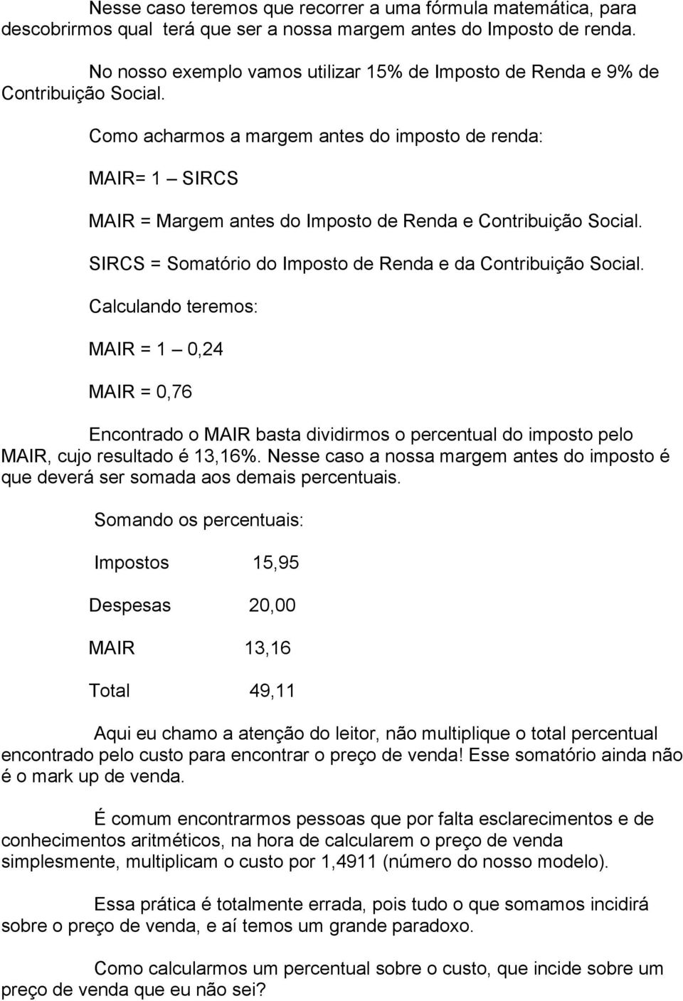 Como acharmos a margem antes do imposto de renda: MAIR= 1 SIRCS MAIR = Margem antes do Imposto de Renda e Contribuição Social. SIRCS = Somatório do Imposto de Renda e da Contribuição Social.