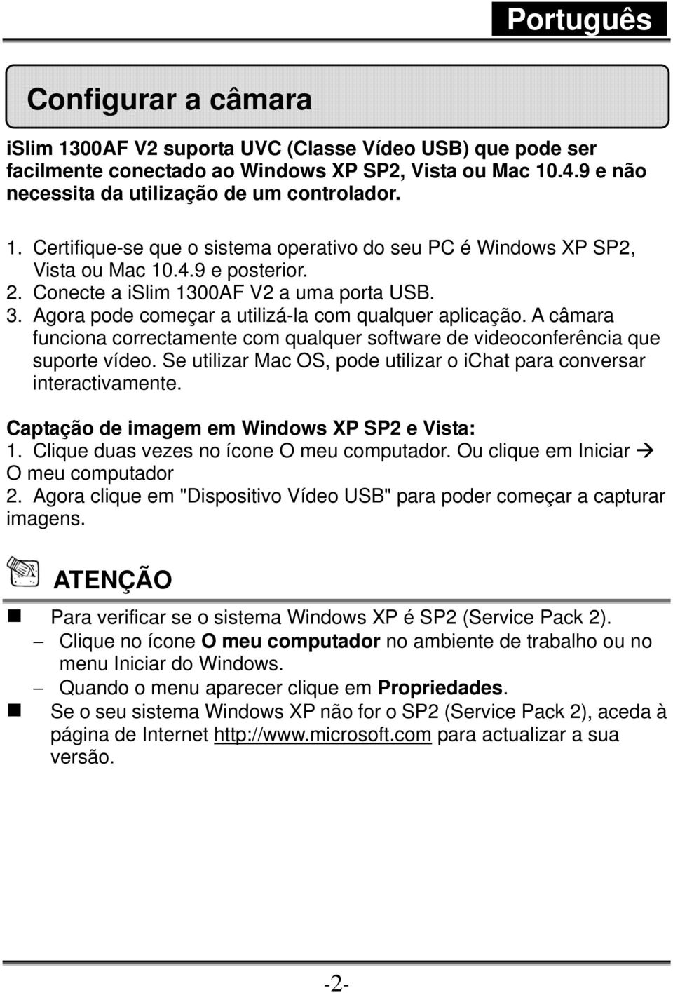 A câmara funciona correctamente com qualquer software de videoconferência que suporte vídeo. Se utilizar Mac OS, pode utilizar o ichat para conversar interactivamente.