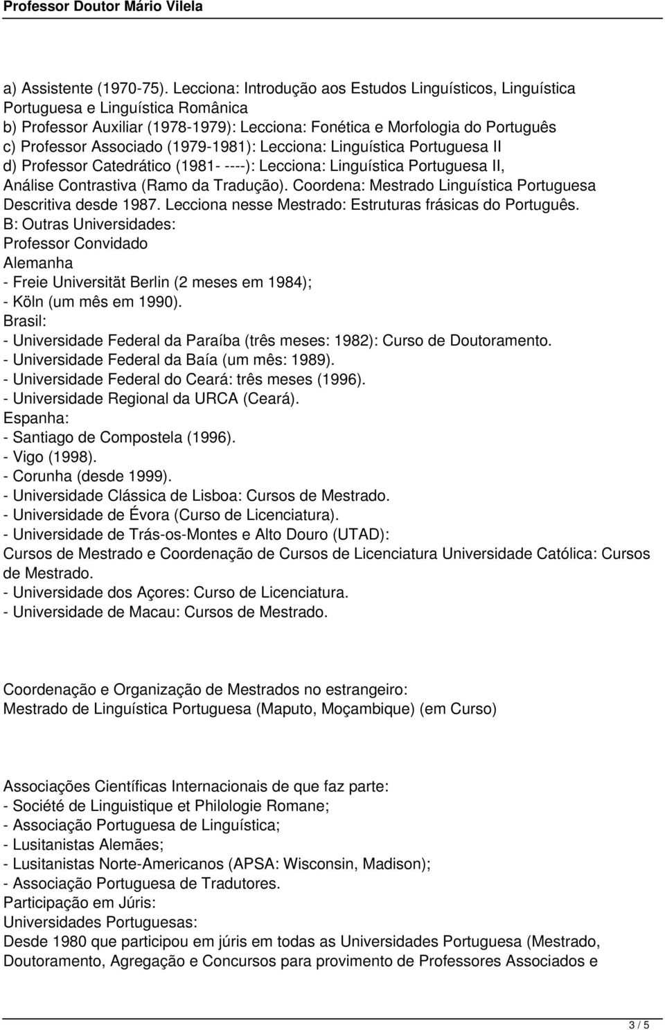 (1979-1981): Lecciona: Linguística Portuguesa II d) Professor Catedrático (1981- ----): Lecciona: Linguística Portuguesa II, Análise Contrastiva (Ramo da Tradução).