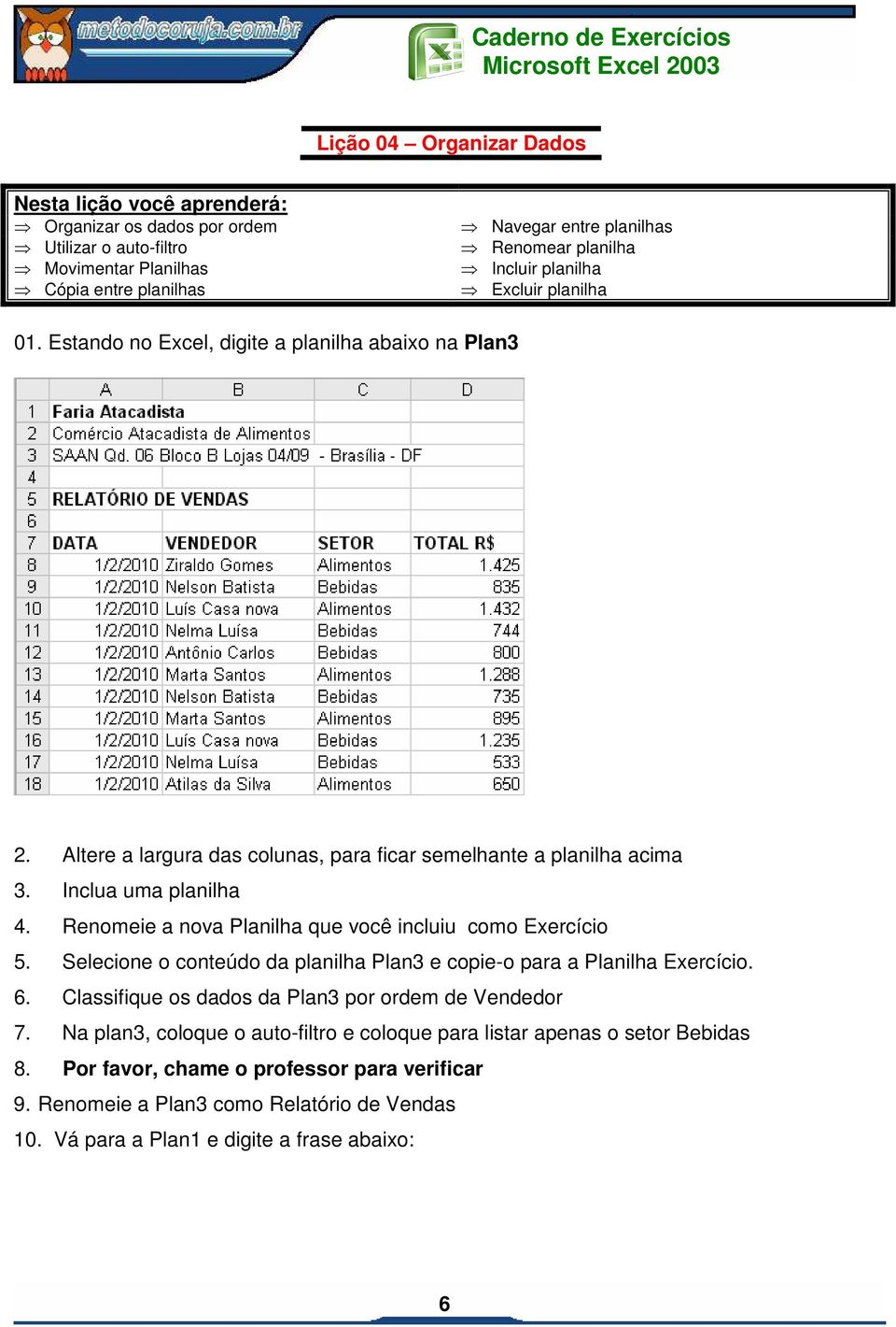 Renomeie a nova Planilha que você incluiu como Exercício 5. Selecione o conteúdo da planilha Plan3 e copie-o para a Planilha Exercício. 6.