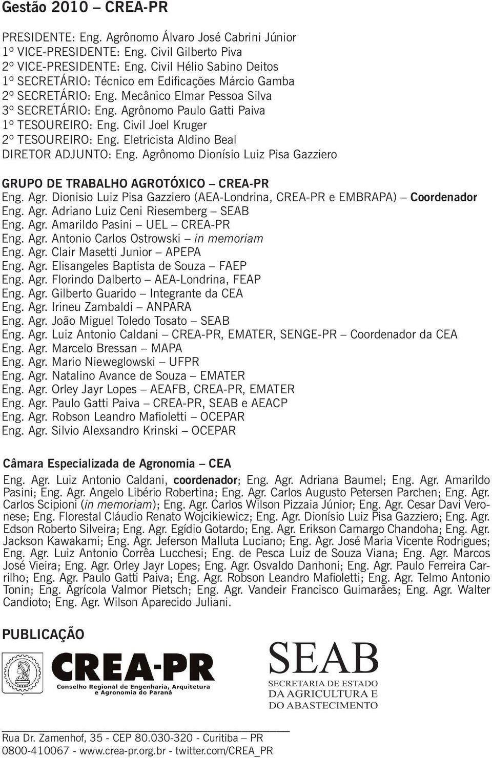 Civil Joel Kruger 2º TESOUREIRO: Eng. Eletricista Aldino Beal DIRETOR ADJUNTO: Eng. Agrônomo Dionísio Luiz Pisa Gazziero GRUPO DE TRABALHO AGROTÓXICO CREA-PR Eng. Agr. Dionisio Luiz Pisa Gazziero (AEA-Londrina, CREA-PR e EMBRAPA) Coordenador Eng.