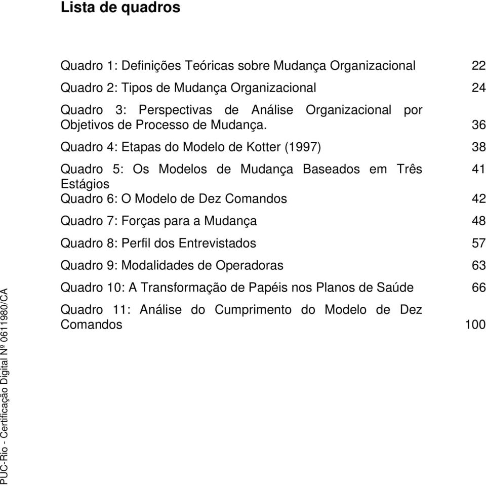 36 Quadro 4: Etapas do Modelo de Kotter (1997) 38 Quadro 5: Os Modelos de Mudança Baseados em Três 41 Estágios Quadro 6: O Modelo de Dez Comandos 42