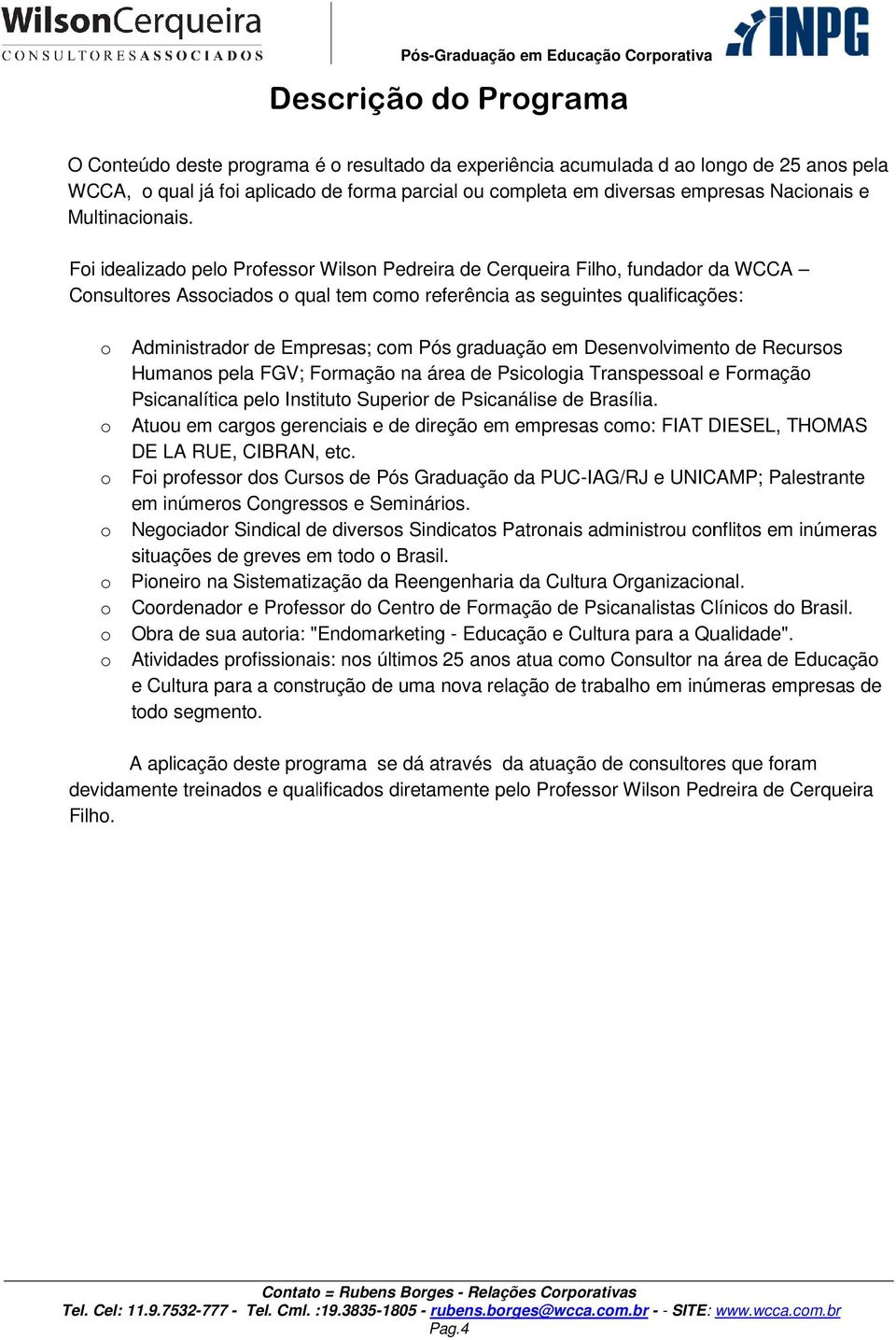 Foi idealizado pelo Professor Wilson Pedreira de Cerqueira Filho, fundador da WCCA Consultores Associados o qual tem como referência as seguintes qualificações: o Administrador de Empresas; com Pós