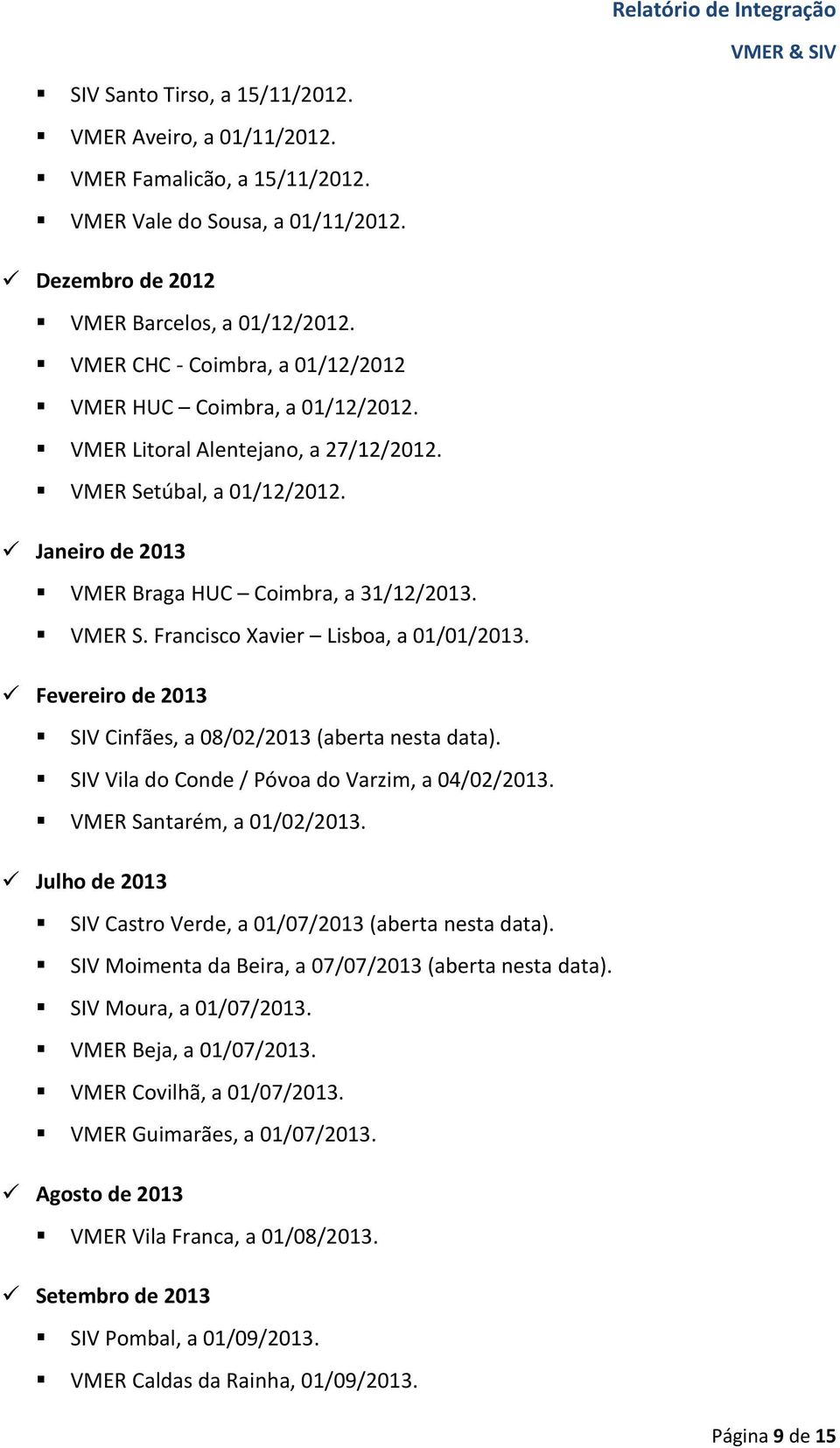 Fevereiro de 2013 SIV Cinfães, a 08/02/2013 (aberta nesta data). SIV Vila do Conde / Póvoa do Varzim, a 04/02/2013. VMER Santarém, a 01/02/2013.