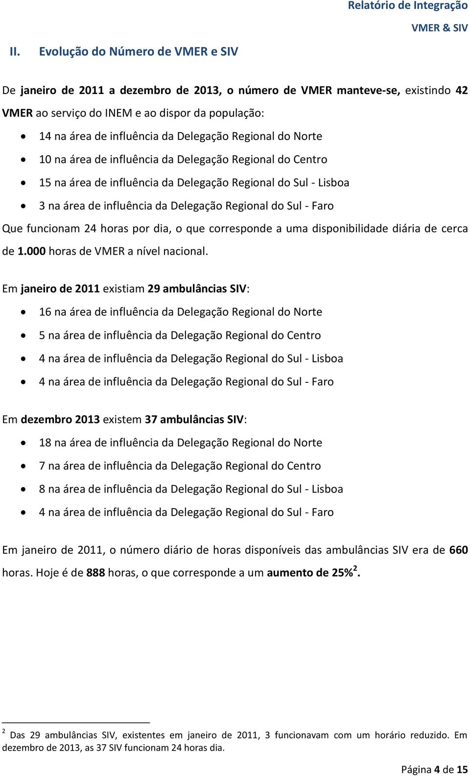 Sul - Faro Que funcionam 24 horas por dia, o que corresponde a uma disponibilidade diária de cerca de 1.000 horas de VMER a nível nacional.