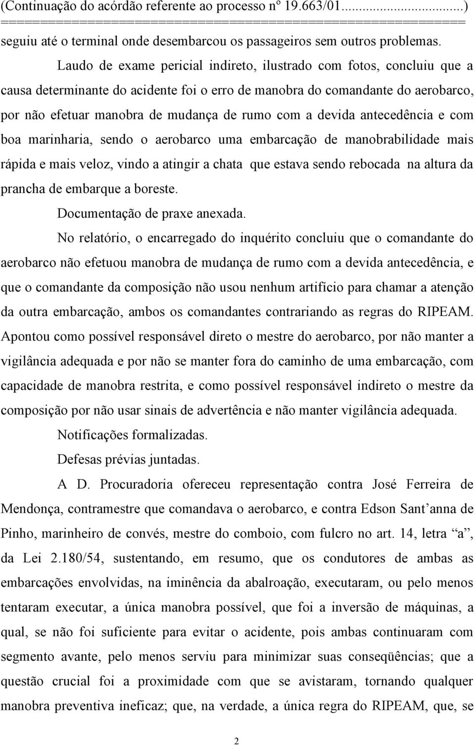 devida antecedência e com boa marinharia, sendo o aerobarco uma embarcação de manobrabilidade mais rápida e mais veloz, vindo a atingir a chata que estava sendo rebocada na altura da prancha de