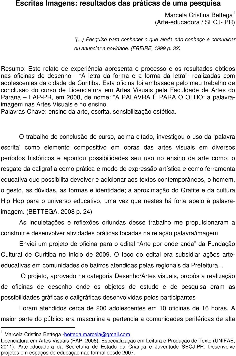 32) Resumo: Este relato de experiência apresenta o processo e os resultados obtidos nas oficinas de desenho - A letra da forma e a forma da letra - realizadas com adolescentes da cidade de Curitiba.