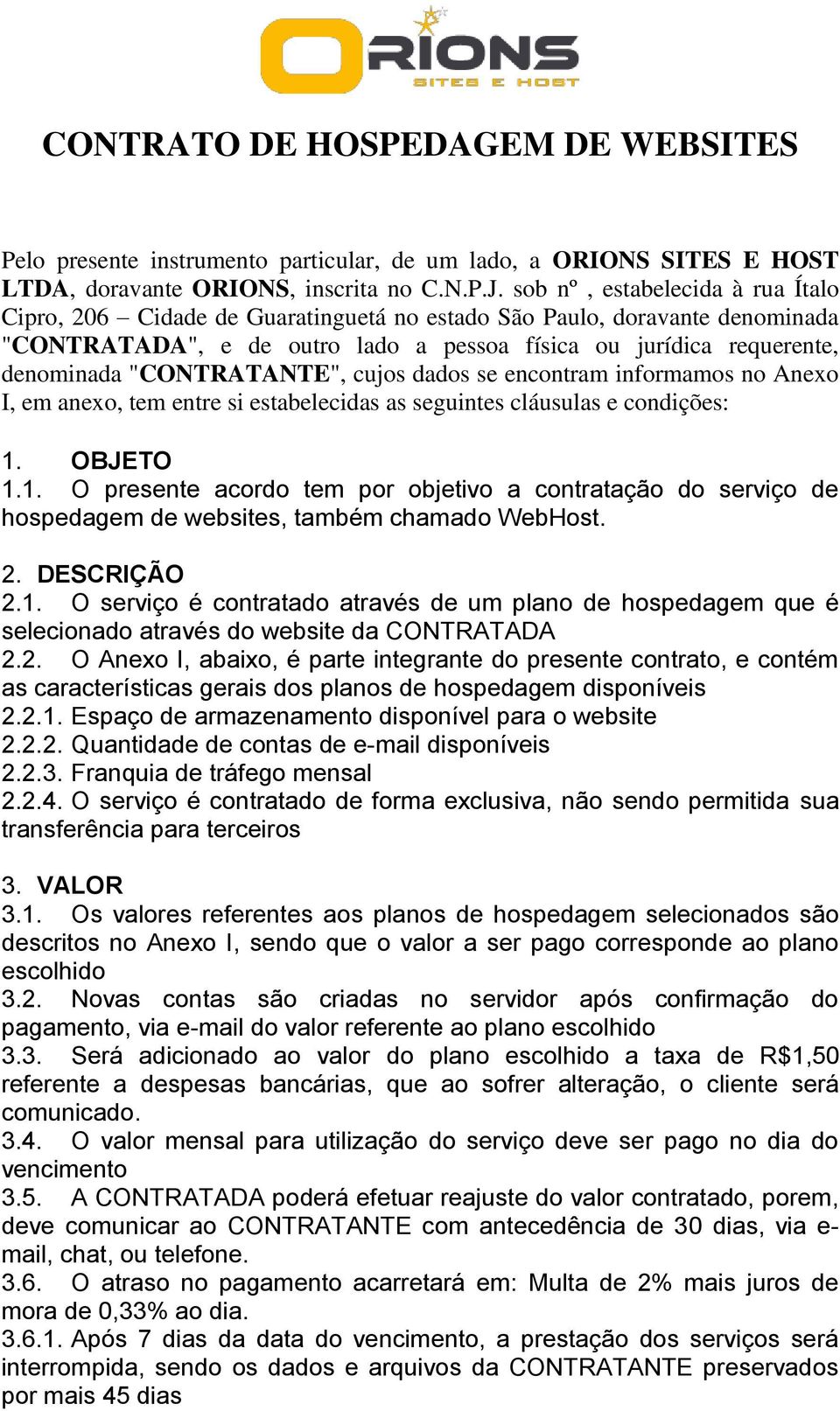 "CONTRATANTE", cujos dados se encontram informamos no Anexo I, em anexo, tem entre si estabelecidas as seguintes cláusulas e condições: 1.