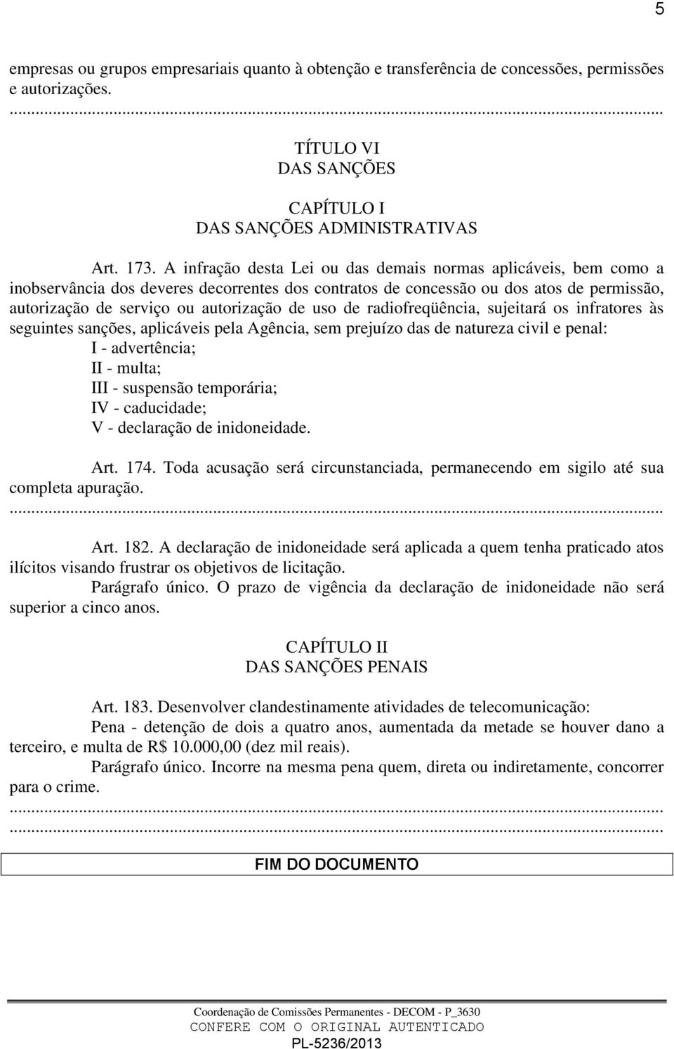 uso de radiofreqüência, sujeitará os infratores às seguintes sanções, aplicáveis pela Agência, sem prejuízo das de natureza civil e penal: I - advertência; II - multa; III - suspensão temporária; IV