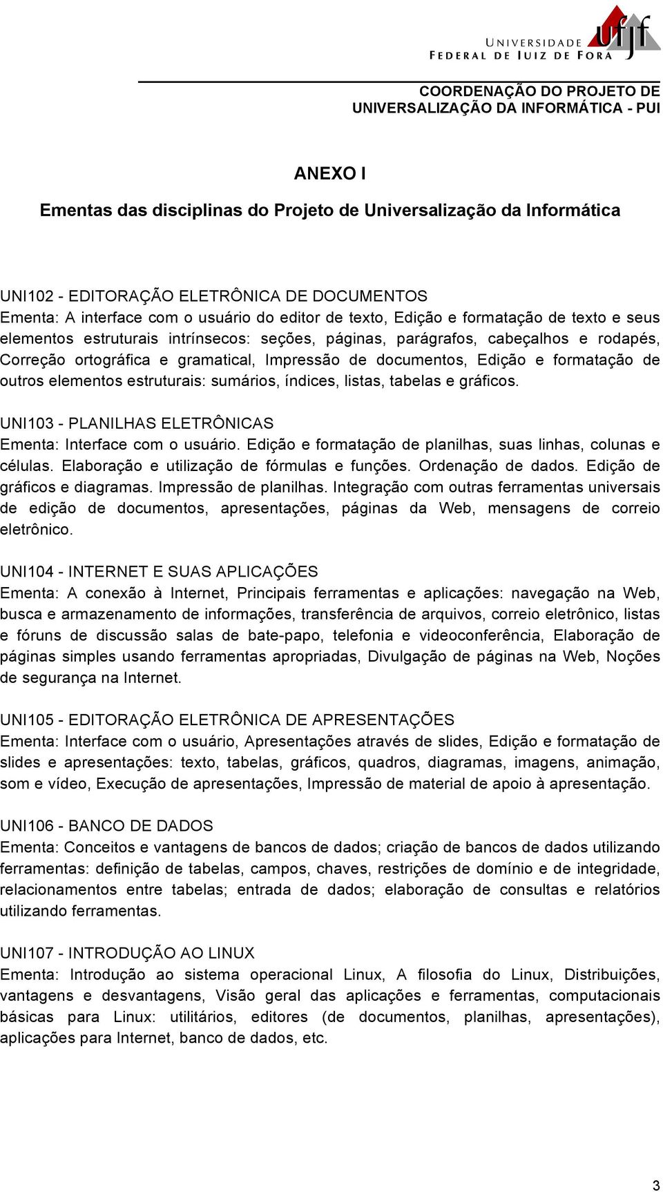 estruturais: sumários, índices, listas, tabelas e gráficos. UNI103 - PLANILHAS ELETRÔNICAS Ementa: Interface com o usuário. Edição e formatação de planilhas, suas linhas, colunas e células.