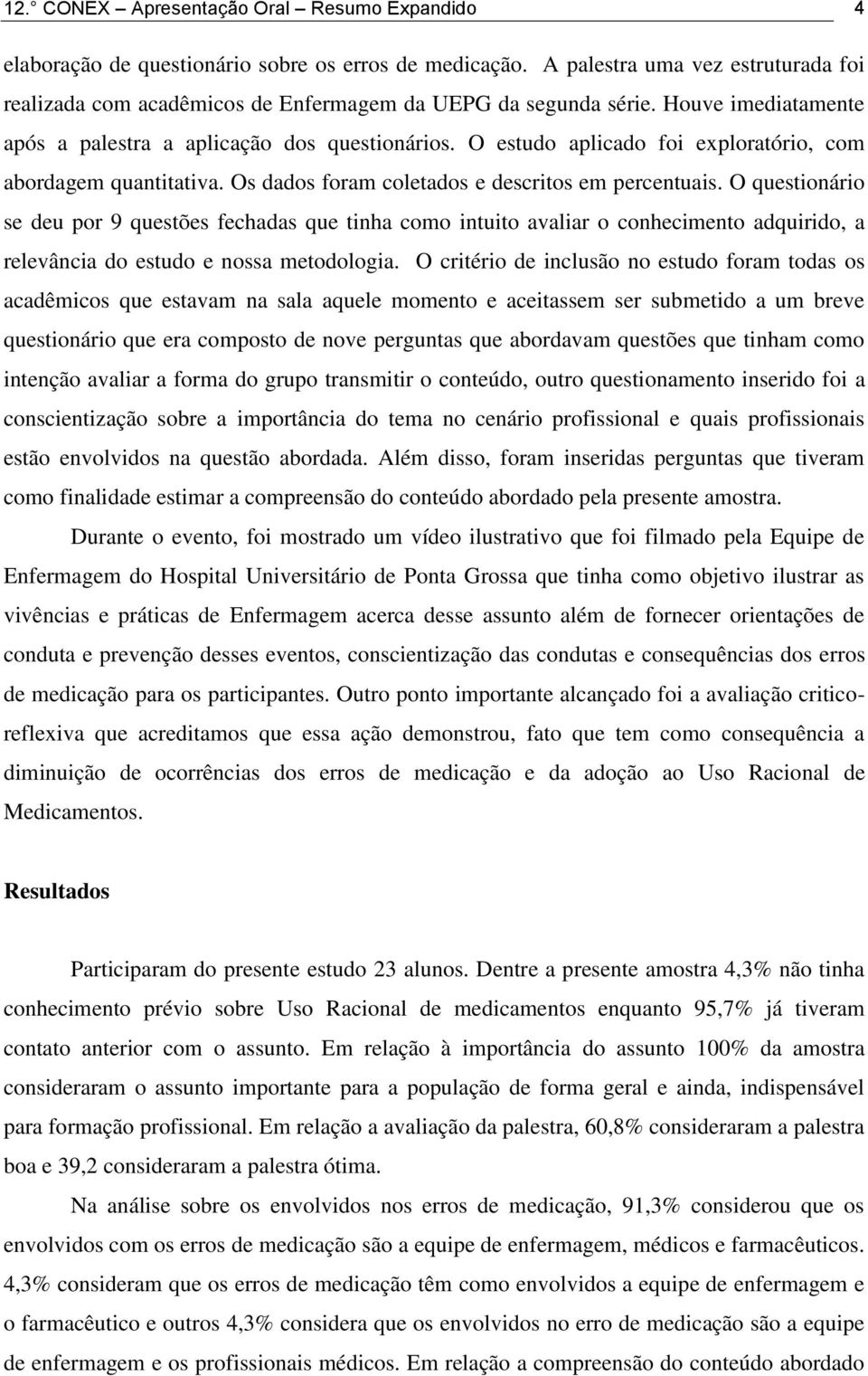 O estudo aplicado foi exploratório, com abordagem quantitativa. Os dados foram coletados e descritos em percentuais.