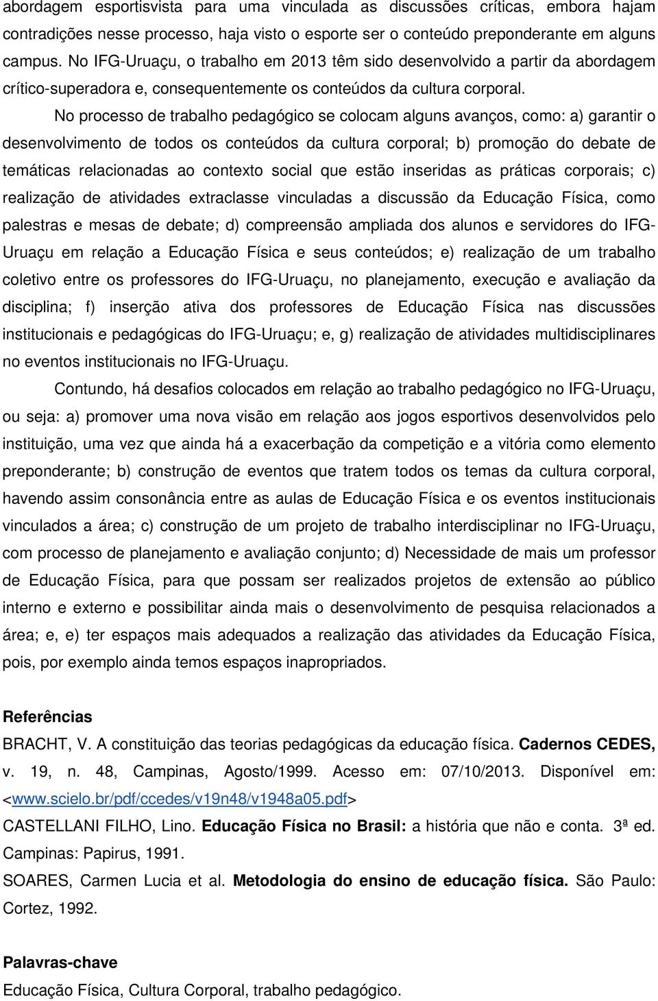 No processo de trabalho pedagógico se colocam alguns avanços, como: a) garantir o desenvolvimento de todos os conteúdos da cultura corporal; b) promoção do debate de temáticas relacionadas ao