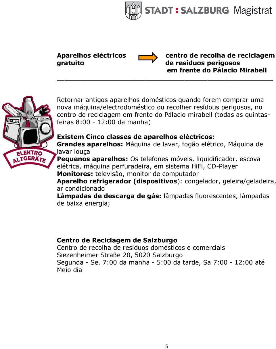 elétrico, Máquina de lavar louça Pequenos aparelhos: Os telefones móveis, liquidificador, escova elétrica, máquina perfuradeira, em sistema HiFi, CD-Player Monitores: televisão, monitor de computador