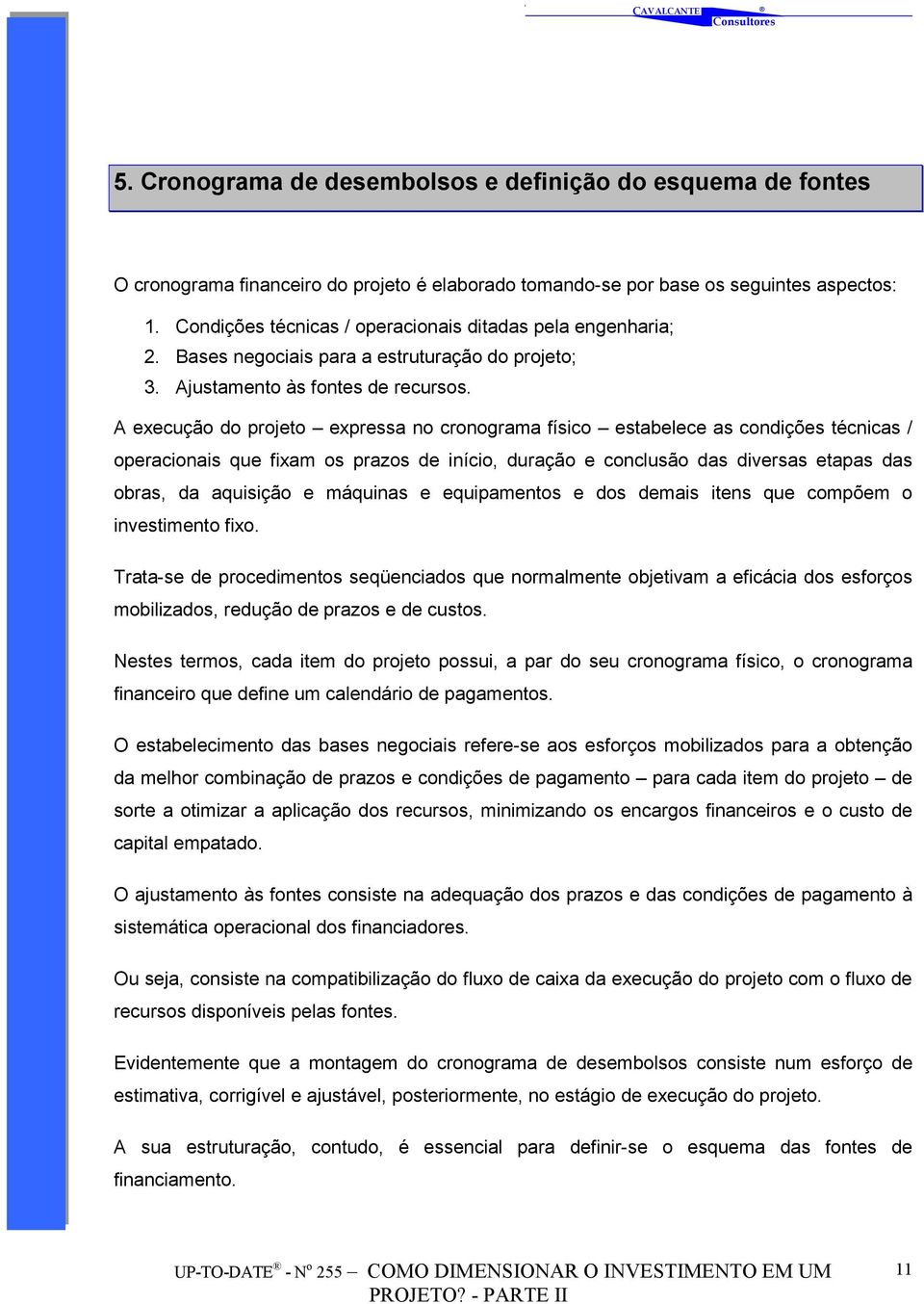 A execução do projeto expressa no cronograma físico estabelece as condições técnicas / operacionais que fixam os prazos de início, duração e conclusão das diversas etapas das obras, da aquisição e