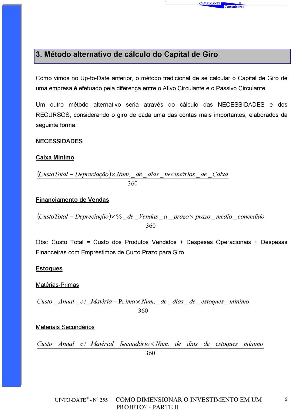 Um outro método alternativo seria através do cálculo das NECESSIDADES e dos RECURSOS, considerando o giro de cada uma das contas mais importantes, elaborados da seguinte forma: NECESSIDADES Caixa