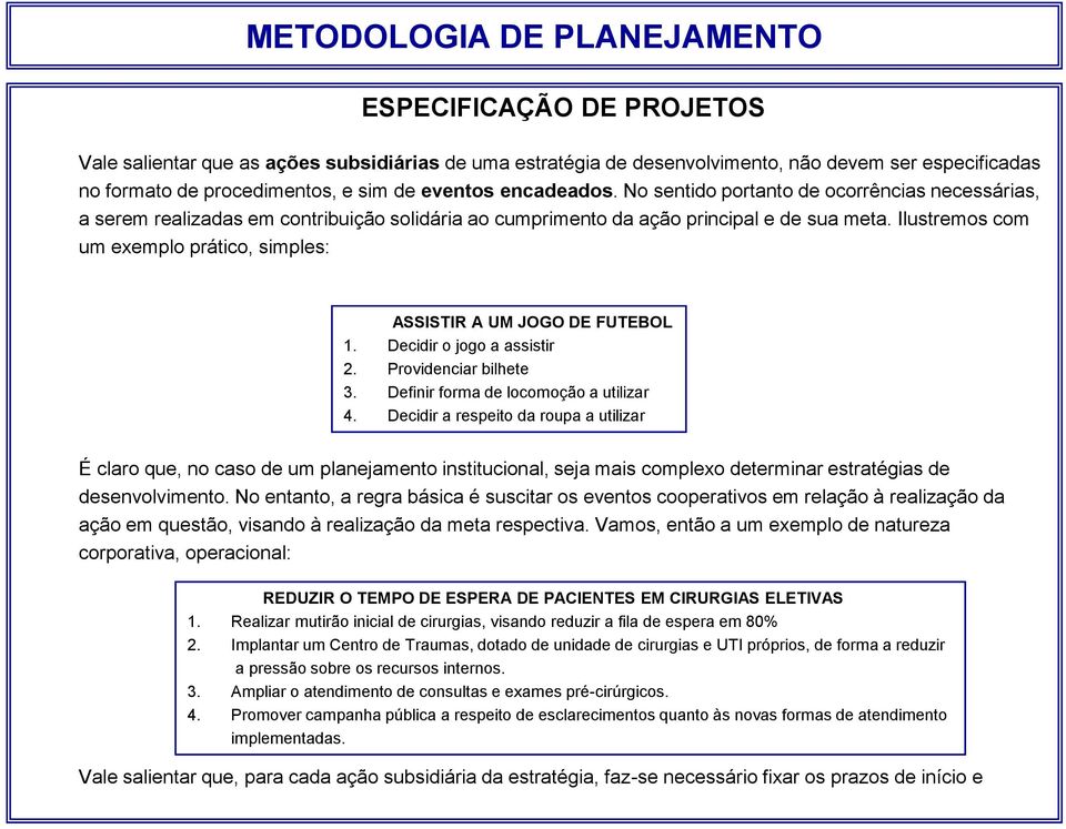 Ilustremos com um exemplo prático, simples: ASSISTIR A UM JOGO DE FUTEBOL 1. Decidir o jogo a assistir 2. Providenciar bilhete 3. Definir forma de locomoção a utilizar 4.