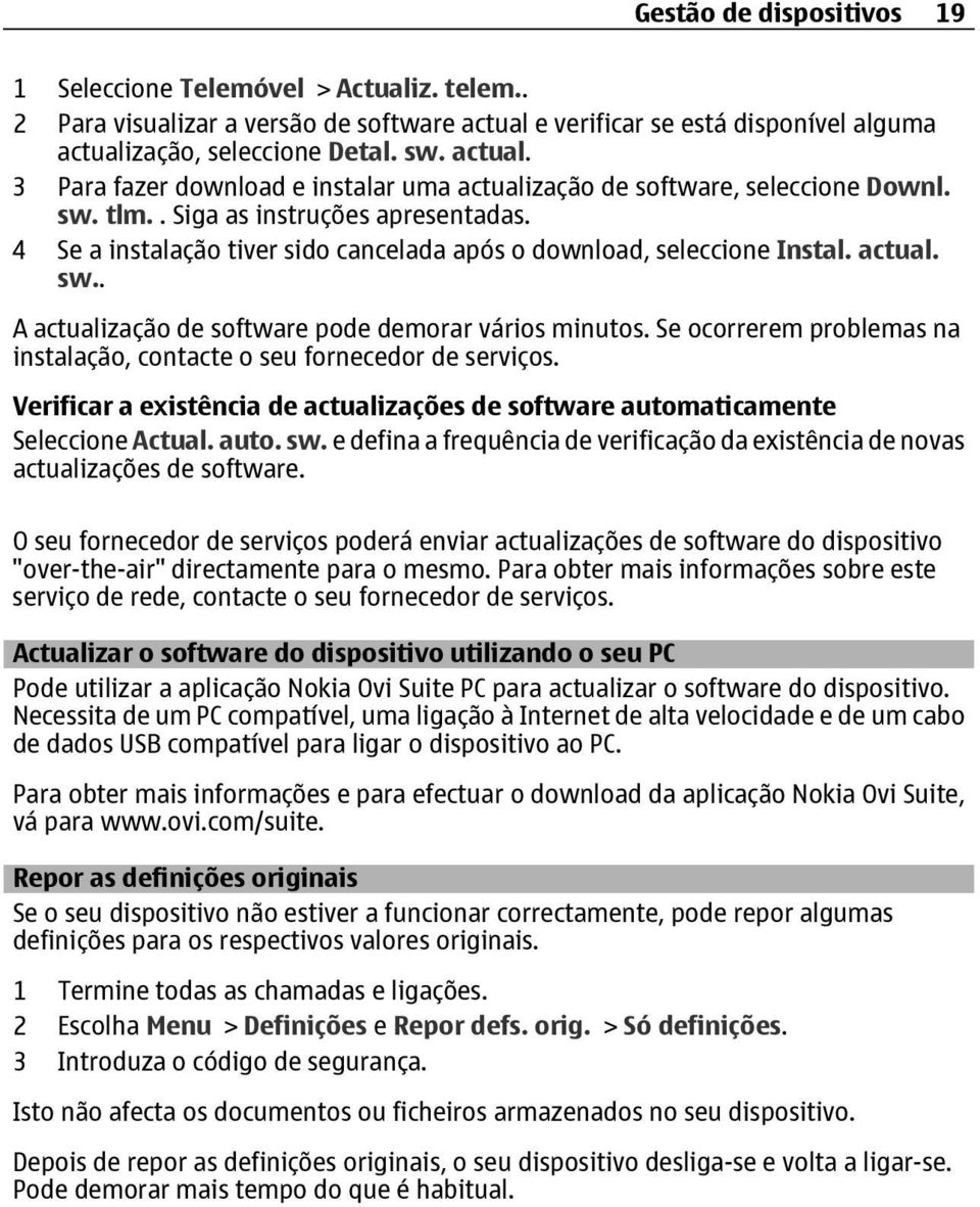 Se ocorrerem problemas na instalação, contacte o seu fornecedor de serviços. Verificar a existência de actualizações de software automaticamente Seleccione Actual. auto. sw.