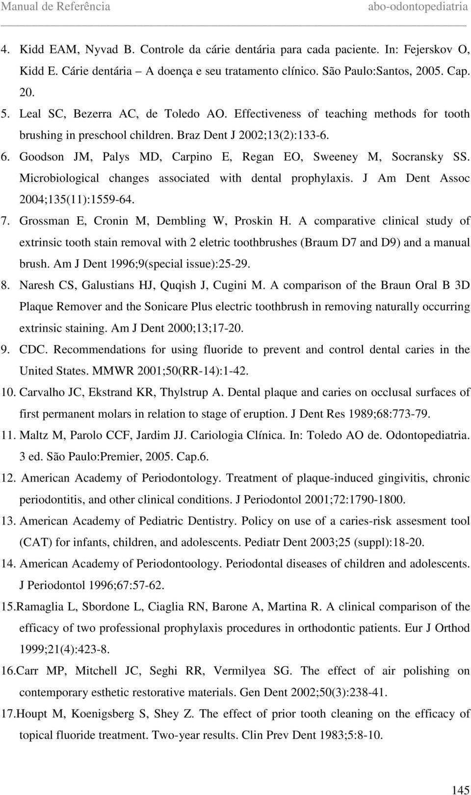 Goodson JM, Palys MD, Carpino E, Regan EO, Sweeney M, Socransky SS. Microbiological changes associated with dental prophylaxis. J Am Dent Assoc 2004;135(11):1559-64. 7.