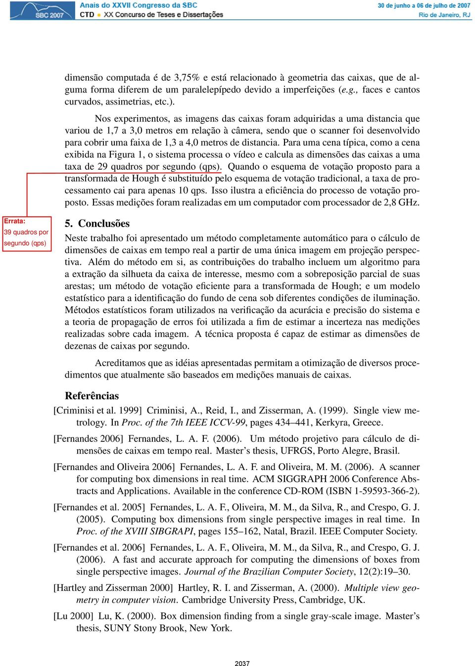 metros de distancia. Para uma cena típica, como a cena exibida na Figura 1, o sistema processa o vídeo e calcula as dimensões das caixas a uma taxa de 29 quadros por segundo (qps).