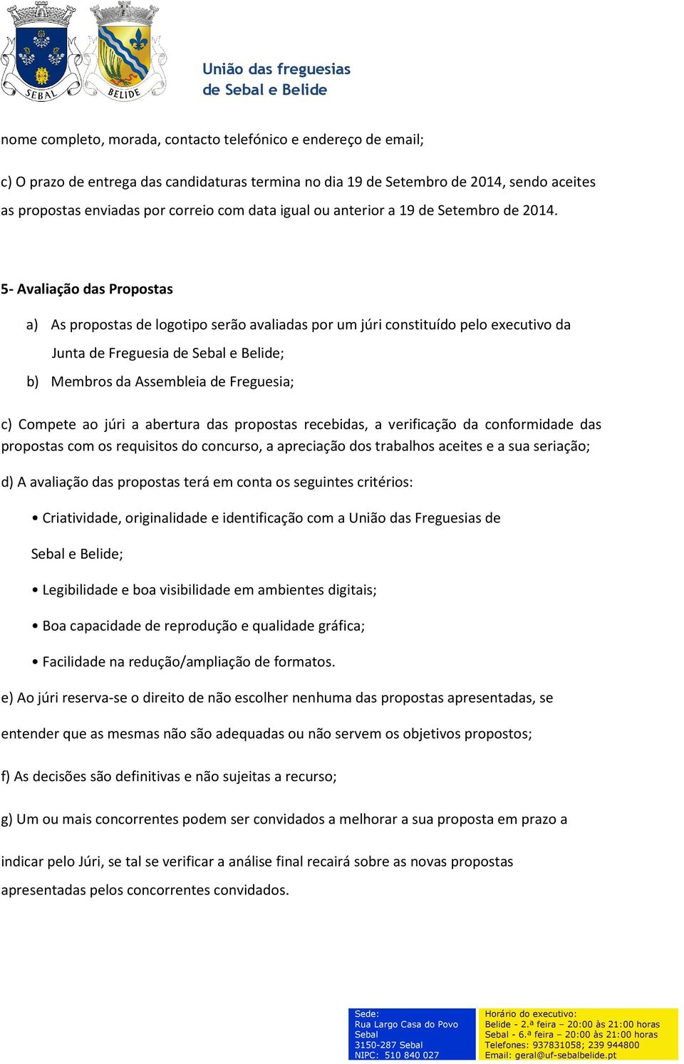 5- Avaliação das Propostas a) As propostas de logotipo serão avaliadas por um júri constituído pelo executivo da Junta de Freguesia de e Belide; b) Membros da Assembleia de Freguesia; c) Compete ao