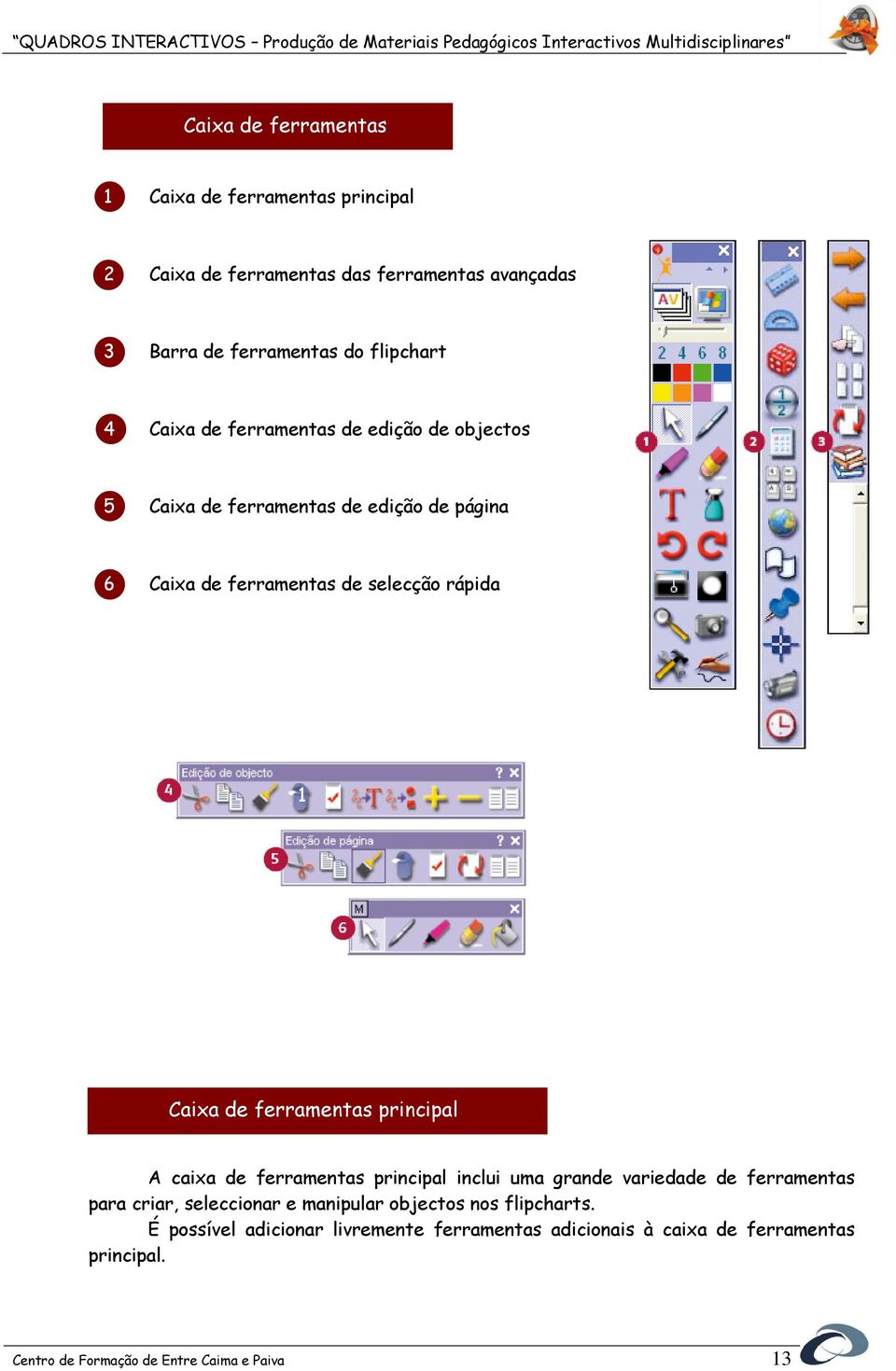 ferramentas principal A caixa de ferramentas principal inclui uma grande variedade de ferramentas para criar, seleccionar e manipular objectos