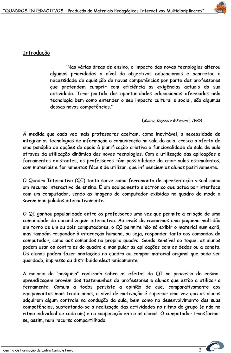 Tirar partido das oportunidades educacionais oferecidas pela tecnologia bem como entender o seu impacto cultural e social, são algumas dessas novas competências.