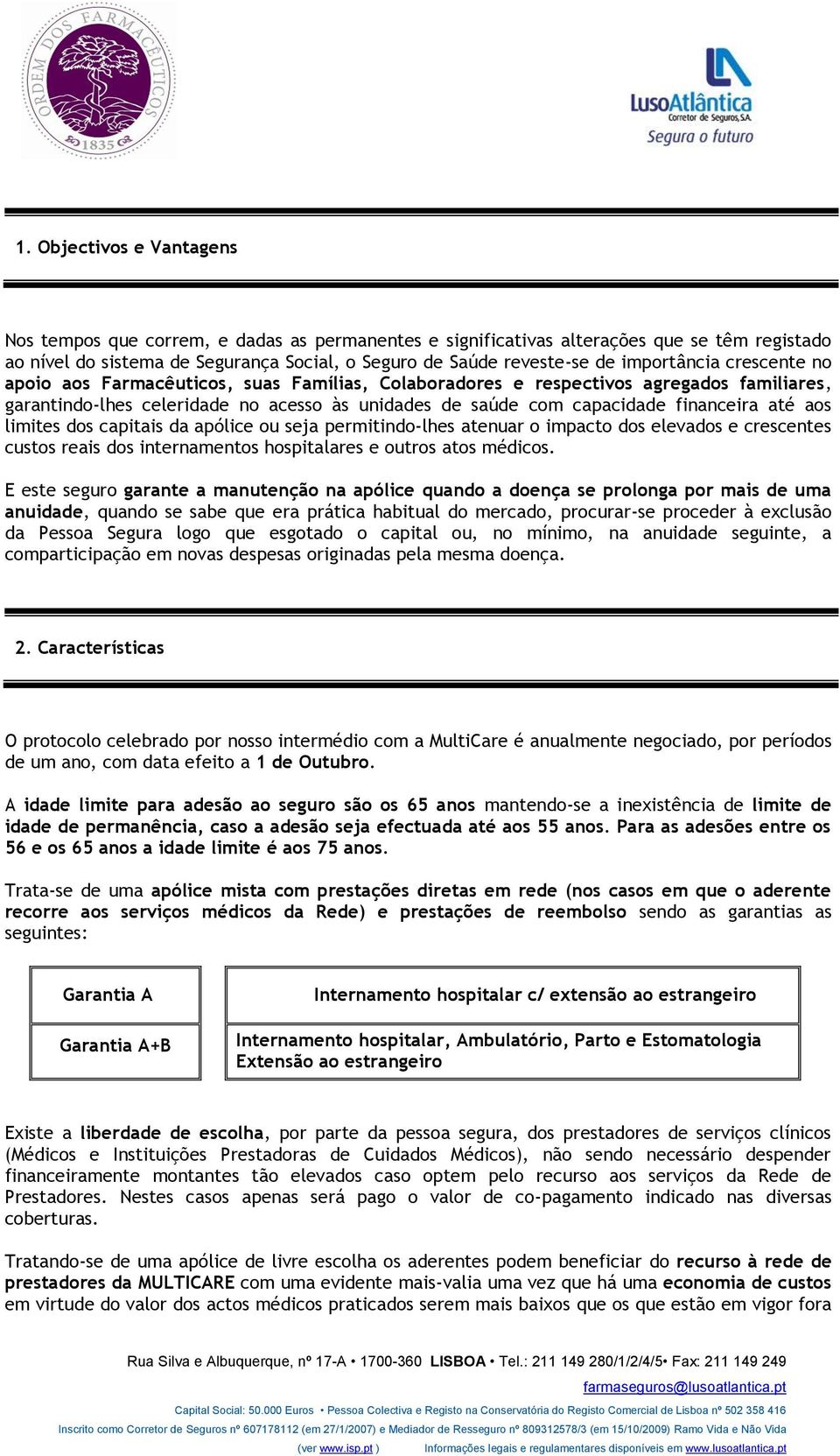 até aos limites dos capitais da apólice ou seja permitindo-lhes atenuar o impacto dos elevados e crescentes custos reais dos internamentos hospitalares e outros atos médicos.