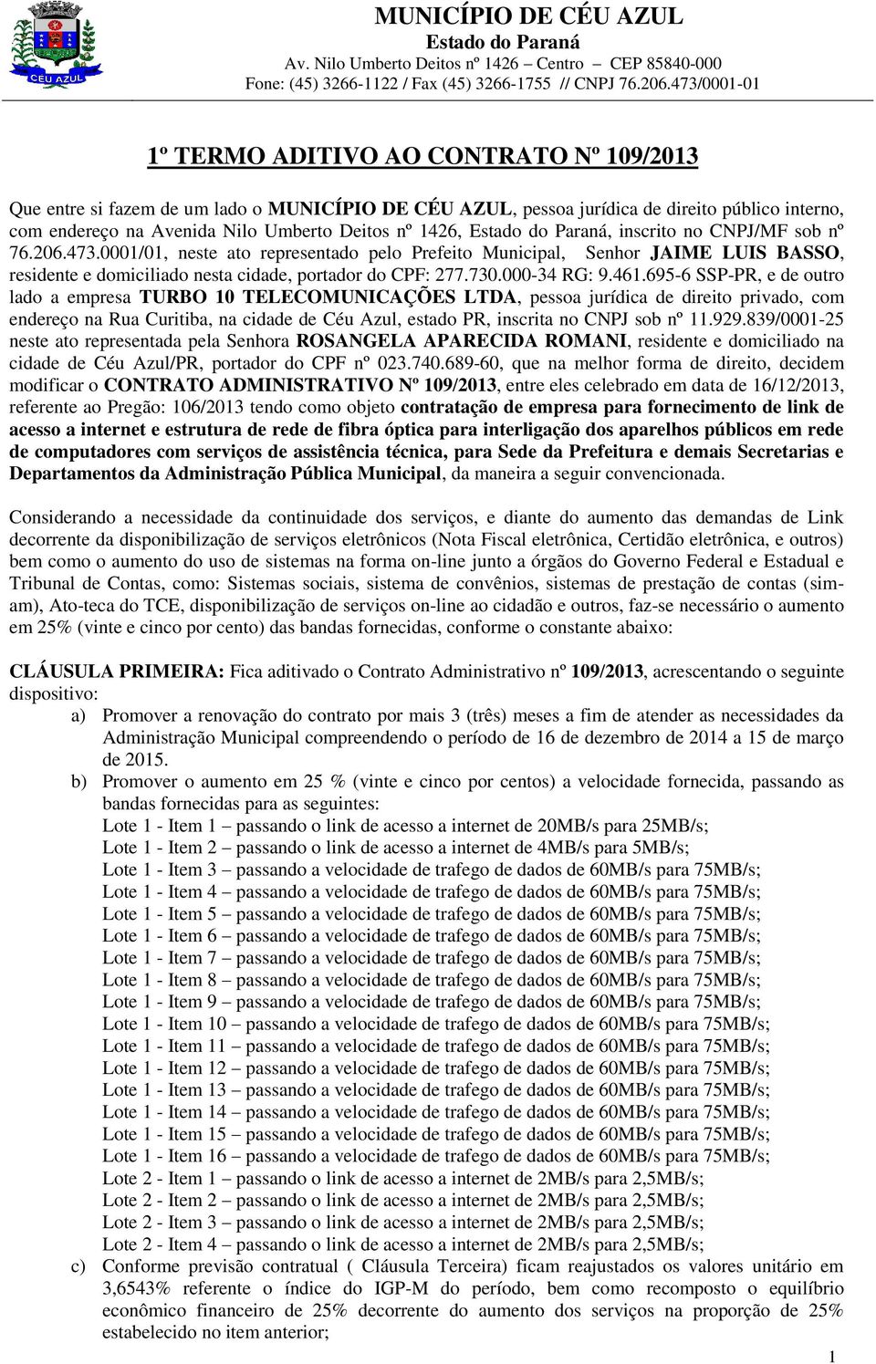 695-6 P-PR, e de outro lado a empresa TURBO 10 TELECOMUNICAÇÕE LTDA, pessoa jurídica de direito privado, com endereço na Rua Curitiba, na cidade de Céu Azul, estado PR, inscrita no CNPJ sob nº 11.929.