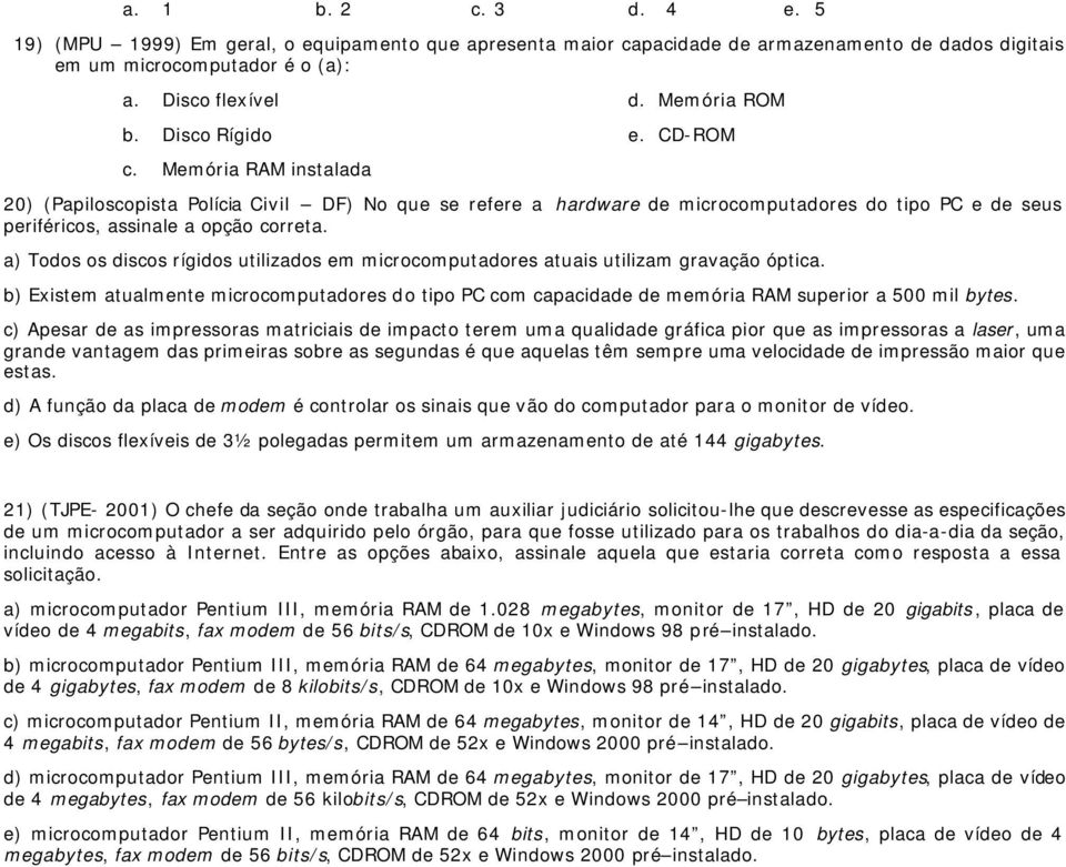 a) Todos os discos rígidos utilizados em microcomputadores atuais utilizam gravação óptica. b) Existem atualmente microcomputadores do tipo PC com capacidade de memória RAM superior a 500 mil bytes.