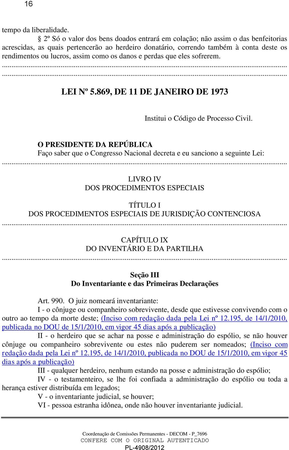 como os danos e perdas que eles sofrerem. LEI Nº 5.869, DE 11 DE JANEIRO DE 1973 Institui o Código de Processo Civil.