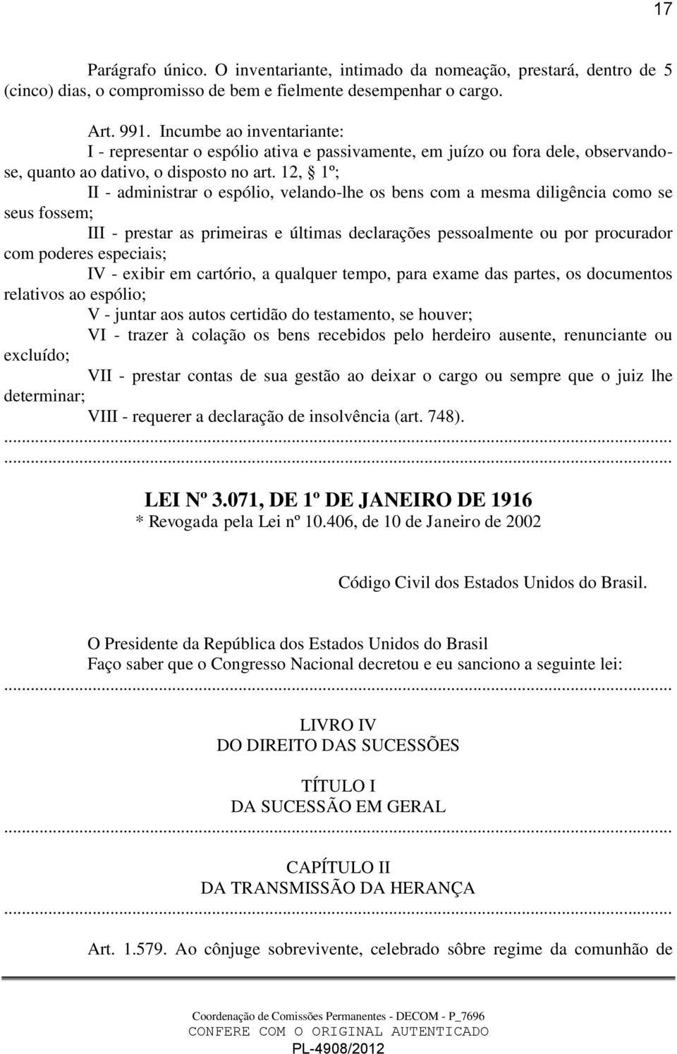 12, 1º; II - administrar o espólio, velando-lhe os bens com a mesma diligência como se seus fossem; III - prestar as primeiras e últimas declarações pessoalmente ou por procurador com poderes