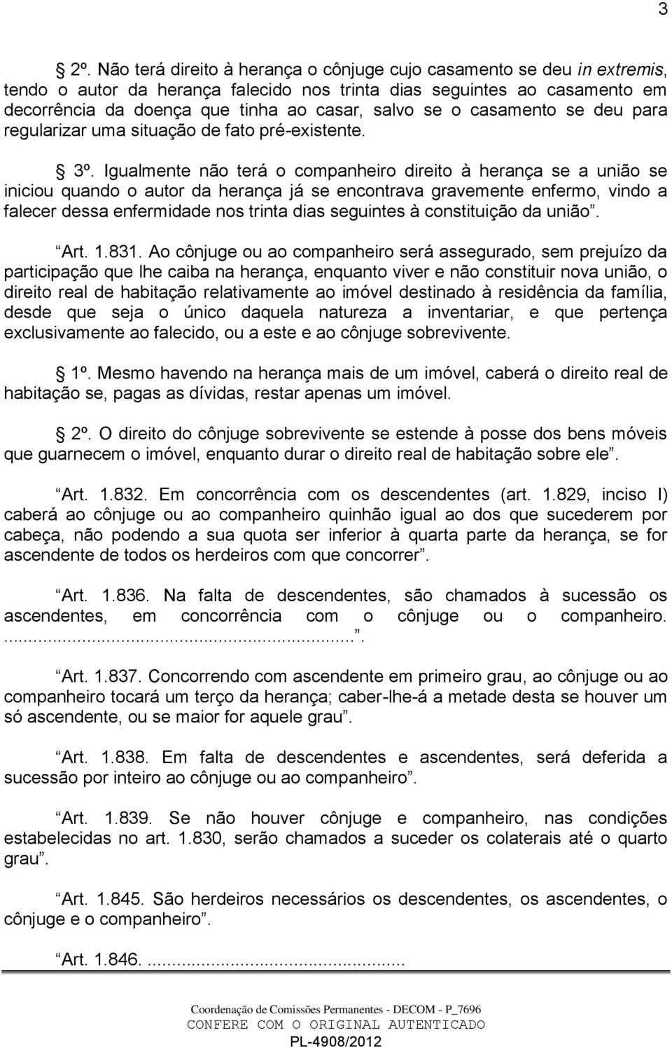 Igualmente não terá o companheiro direito à herança se a união se iniciou quando o autor da herança já se encontrava gravemente enfermo, vindo a falecer dessa enfermidade nos trinta dias seguintes à