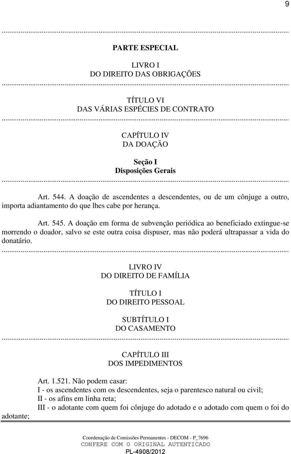 A doação em forma de subvenção periódica ao beneficiado extingue-se morrendo o doador, salvo se este outra coisa dispuser, mas não poderá ultrapassar a vida do donatário.