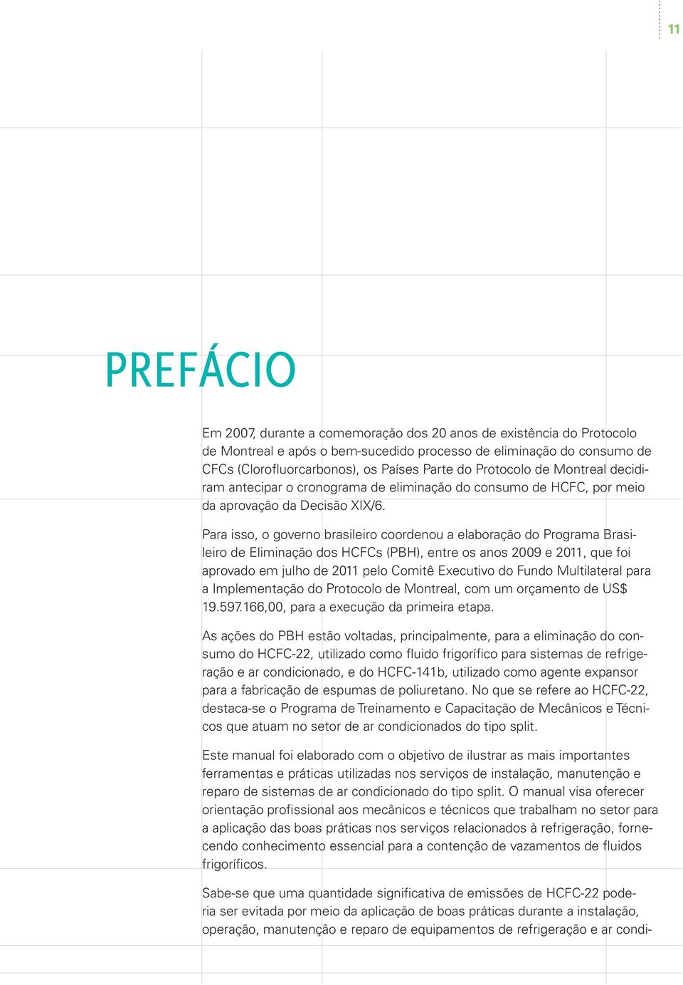 Para isso, o governo brasileiro coordenou a elaboração do Programa Brasileiro de Eliminação dos HCFCs (PBH), entre os anos 2009 e 2011, que foi aprovado em julho de 2011 pelo Comitê Executivo do