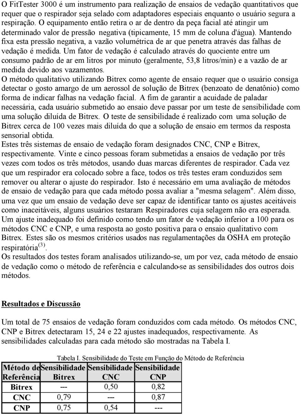 Mantendo fixa esta pressão negativa, a vazão volumétrica de ar que penetra através das falhas de vedação é medida.