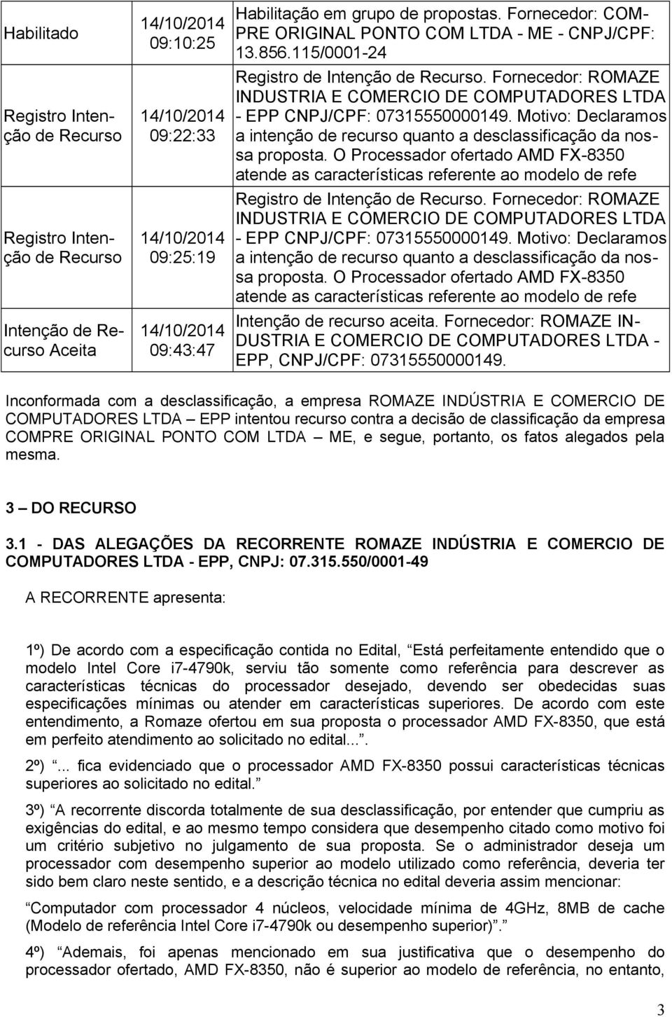 Fornecedor: ROMAZE INDUSTRIA E COMERCIO DE COMPUTADORES LTDA - EPP CNPJ/CPF: 07315550000149. Motivo: Declaramos a intenção de recurso quanto a desclassificação da nossa proposta.