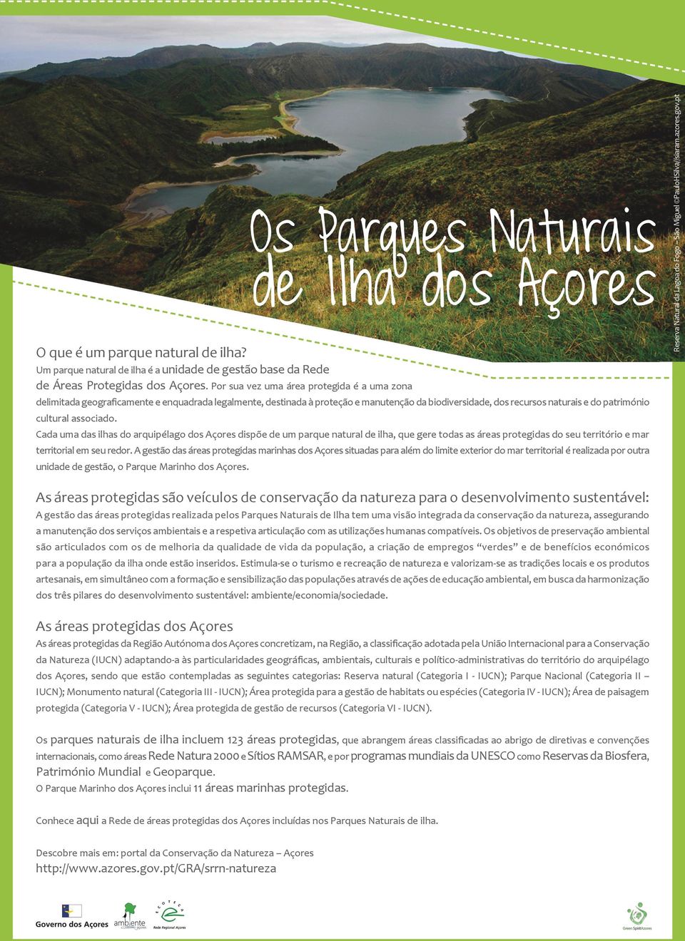 associado. Cada uma das ilhas do arquipélago dos Açores dispõe de um parque natural de ilha, que gere todas as áreas protegidas do seu território e mar territorial em seu redor.