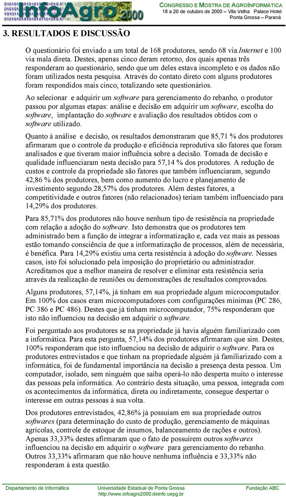 Através do contato direto com alguns produtores foram respondidos mais cinco, totalizando sete questionários.