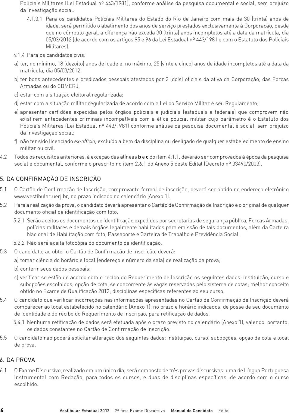 1 Para os candidatos Policiais Militares do Estado do Rio de Janeiro com mais de 30 (trinta) anos de idade, será permitido o abatimento dos anos de serviço prestados exclusivamente à Corporação,