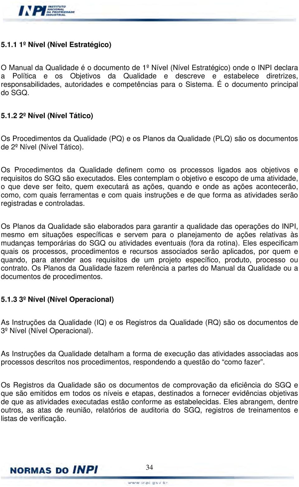 2 2º Nível (Nível Tático) Os Procedimentos da Qualidade (PQ) e os Planos da Qualidade (PLQ) são os documentos de 2º Nível (Nível Tático).