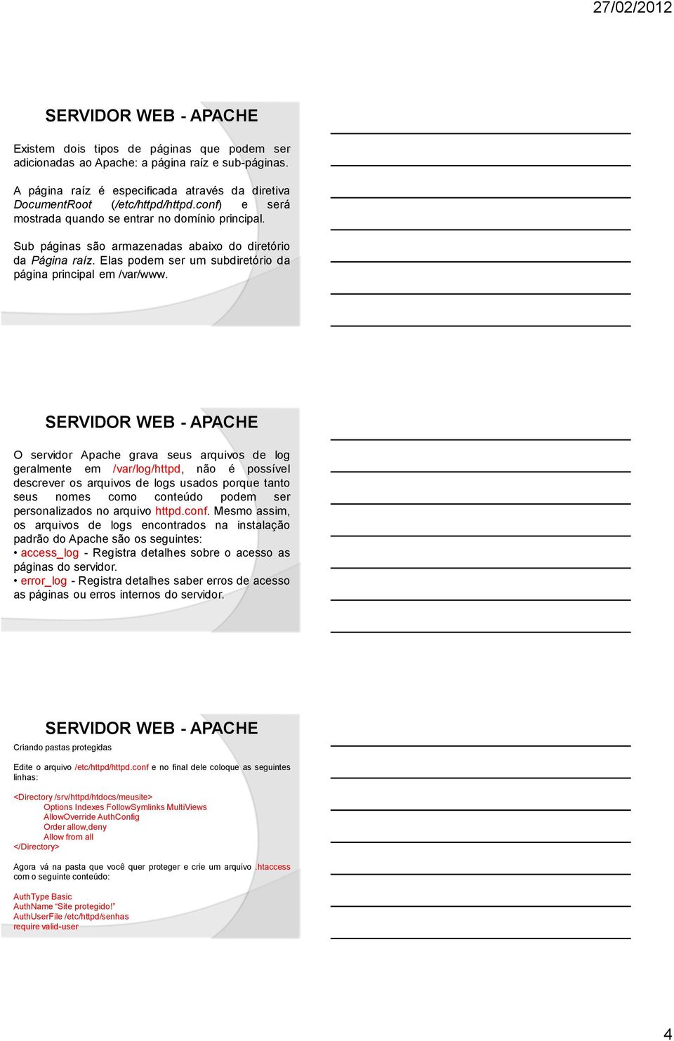 O servidor Apache grava seus arquivos de log geralmente em /var/log/httpd, não é possível descrever os arquivos de logs usados porque tanto seus nomes como conteúdo podem ser personalizados no