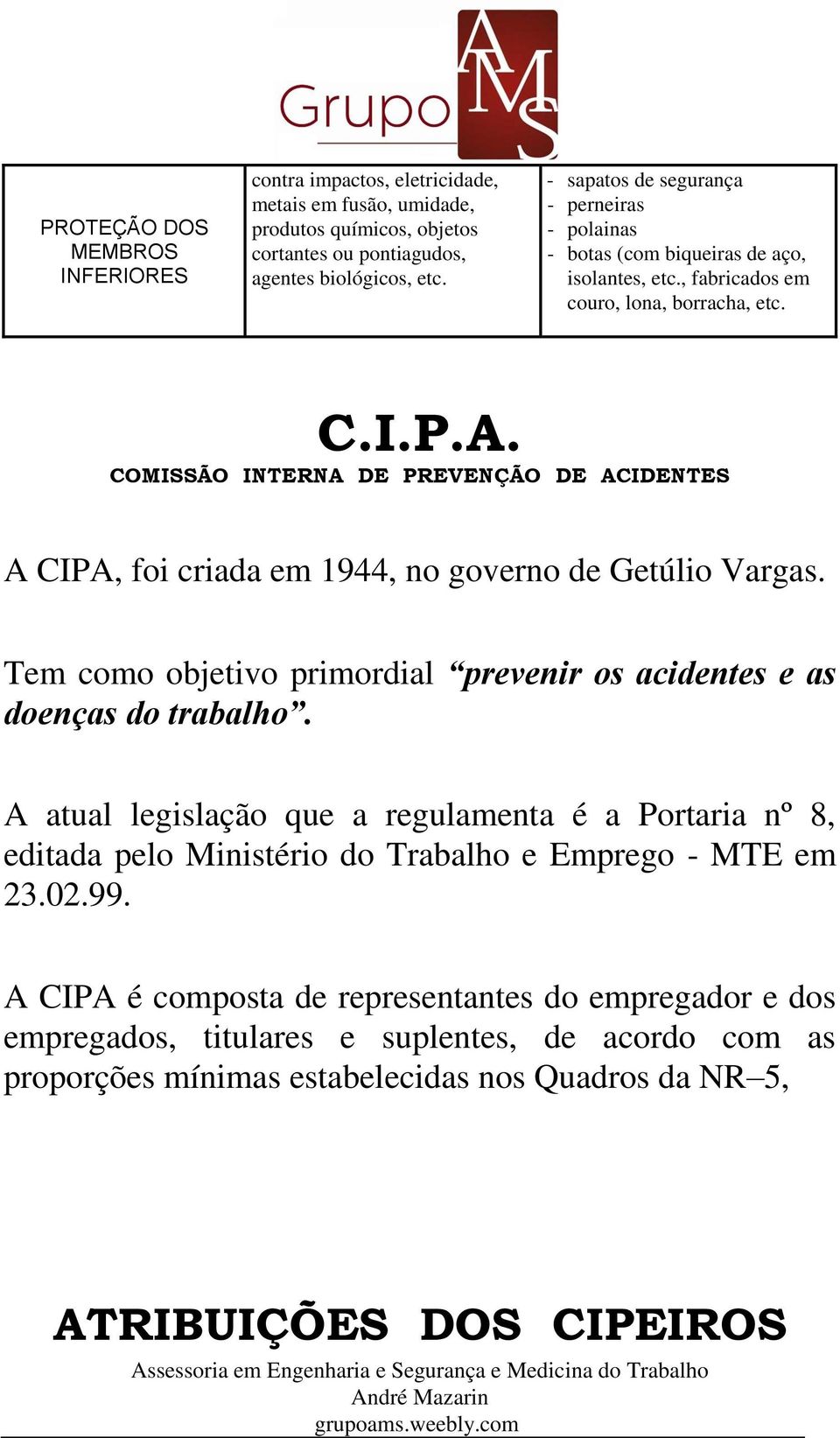 COMISSÃO INTERNA DE PREVENÇÃO DE ACIDENTES A CIPA, foi criada em 1944, no governo de Getúlio Vargas. Tem como objetivo primordial prevenir os acidentes e as doenças do trabalho.