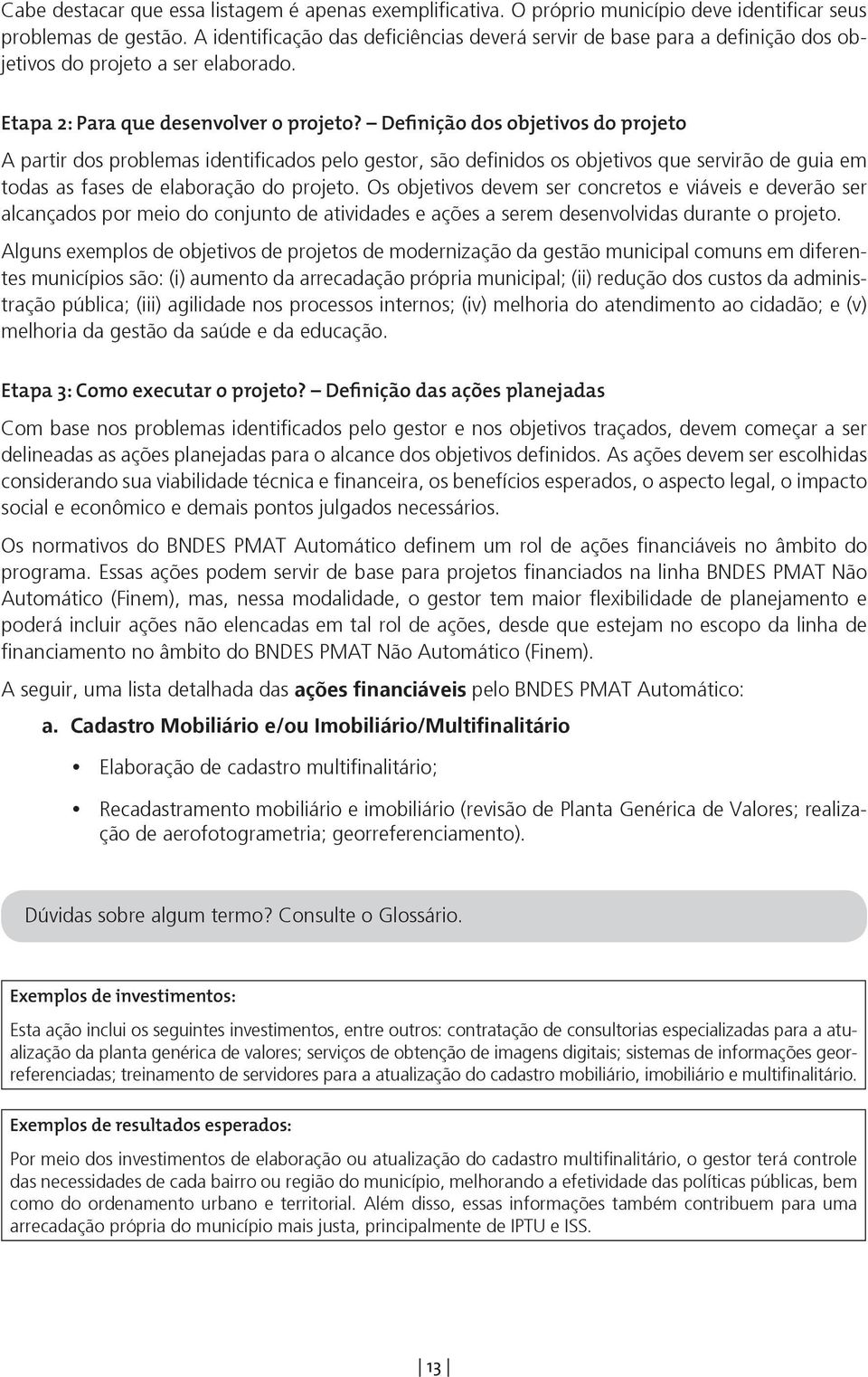 Definição dos objetivos do projeto A partir dos problemas identificados pelo gestor, são definidos os objetivos que servirão de guia em todas as fases de elaboração do projeto.